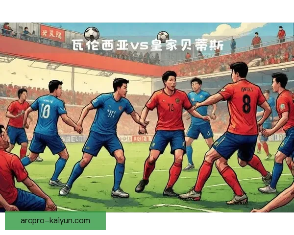 瓦伦西亚战术演变持续进行，迎来竞争力提升的新赛季表现值得关注。